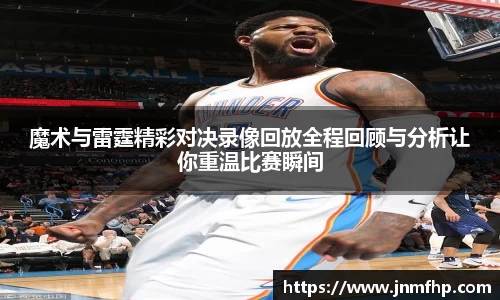 魔术与雷霆精彩对决录像回放全程回顾与分析让你重温比赛瞬间