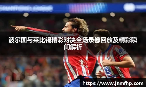 波尔图与莱比锡精彩对决全场录像回放及精彩瞬间解析