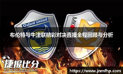 布伦特与牛津联精彩对决直播全程回顾与分析
