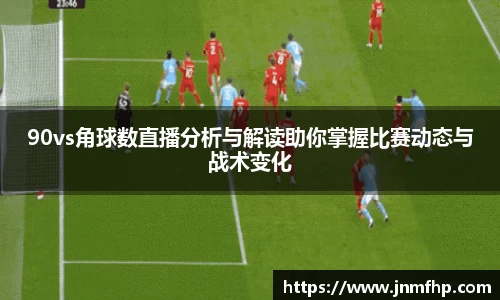 90vs角球数直播分析与解读助你掌握比赛动态与战术变化