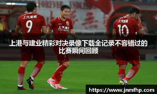 上港与建业精彩对决录像下载全记录不容错过的比赛瞬间回顾