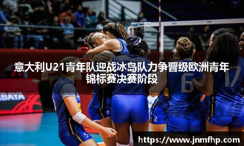 意大利U21青年队迎战冰岛队力争晋级欧洲青年锦标赛决赛阶段